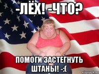 -лёх! -что? помоги застегнуть штаны! -:(