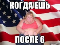 Когда ешь После 6