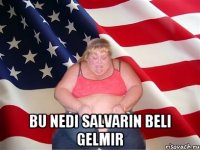  bu nedi salvarin beli gelmir