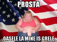 prosta oasele la mine is grele