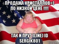 продажа кристаллов=) по низкой цене !!!! так и прут (line) id sergik801