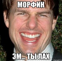 Морфин Эм... Ты Лах