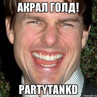 Акрал голд! PartyTankd