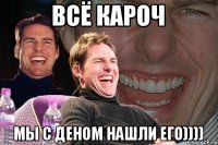 ВСЁ КАРОЧ МЫ С ДЕНОМ НАШЛИ ЕГО))))