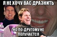 Я не хочу вас дразнить Но по-другому не получается