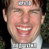 круто подшутил