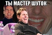 ты мастер шуток 