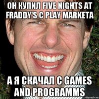 он купил five nights at fraddy's c play marketa а я скачал c games and programms