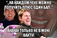 "..на каждом чеке можно получить плюс один бал.." ахахах только не в мою вахту!