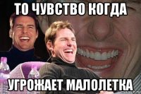 то чувство когда угрожает малолетка