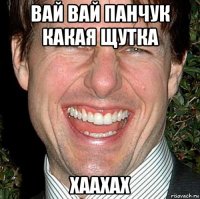 вай вай панчук какая щутка xaaxax