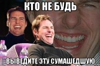 кто не будь выведите эту сумашедшую