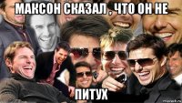 максон сказал , что он не питух