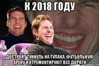 к 2018 году достроят туннель на тулака, футбольную арену и отремонтируют все дороги