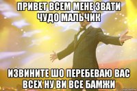 Привет всем мене звати чудо мальчик Извините шо перебеваю вас всех ну ви все бамжи