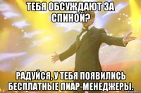 тебя обсуждают за спиной? радуйся, у тебя появились бесплатные пиар-менеджеры.