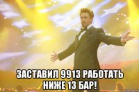  заставил 9913 работать ниже 13 бар!