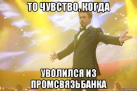 то чувство, когда уволился из промсвязьбанка