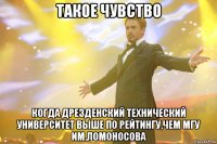 такое чувство когда дрезденский технический университет выше по рейтингу,чем мгу им.ломоносова