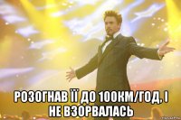  розогнав її до 100км/год, і не взорвалась