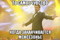 то самое чувство когда заканчивается межсезонье