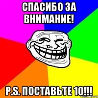 СПАСИБО ЗА ВНИМАНИЕ! P.S. ПОСТАВЬТЕ 10!!!