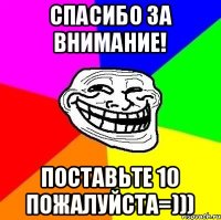 СПАСИБО ЗА ВНИМАНИЕ! ПОСТАВЬТЕ 10 ПОЖАЛУЙСТА=)))