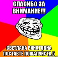 Спасибо за внимание!!! СВЕТЛАНА РИНАТОВНА ПОСТАВТЕ ПОЖАЛУЙСТА 5