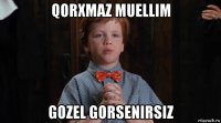 qorxmaz muellim gozel gorsenirsiz