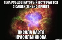 Гена Рубцов каторый встречается с Сашей зенько привет Писала Настя Красильникова