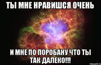 Ты мне нравишся Очень И мне по поробану что ты так далеко!!!