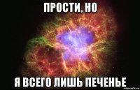 прости, но я всего лишь печенье