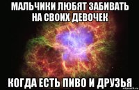 мальчики любят забивать на своих девочек когда есть пиво и друзья