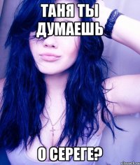 таня ты думаешь о сереге?