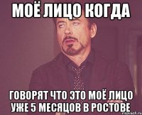 Моё лицо когда говорят что Это моё лицо уже 5 месяцов в Ростове