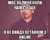 МОЄ ОБЛИЧЯ КОЛИ КАЖУТЬ ЩО Я НЕ ВИЙДУ ОСТАННІМ З ONLINE