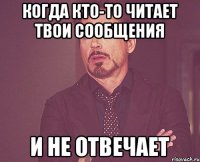 Когда кто-то читает твои сообщения И не отвечает