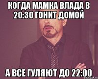 Когда мамка Влада в 20:30 гонит домой а все гуляют до 22:00