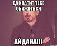 Да хватит тебе обижаться Айдана!!!