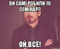 Ви самі робили 10 семінар? Ой,всё!