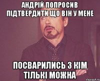 Андрій попросив підтвердити що він у мене посварились з кім тількі можна