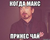 Когда Макс Принес Чай