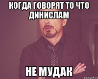 Когда говорят то что Динислам Не мудак