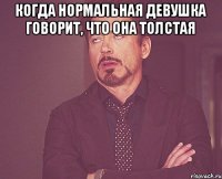 когда нормальная девушка говорит, что она толстая 