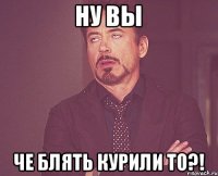 Ну вы Че блять курили то?!