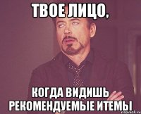 твое лицо, когда видишь рекомендуемые итемы