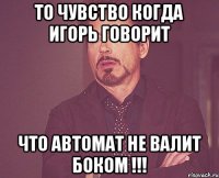 То чувство когда Игорь говорит Что Автомат не валит боком !!!