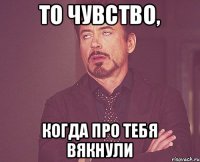 То чувство, когда про тебя вякнули