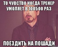 То чувство когда тренер умоляет в 100500 раз поездить на лошади