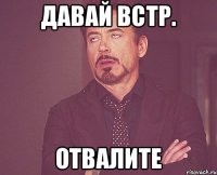 давай встр. отвалите